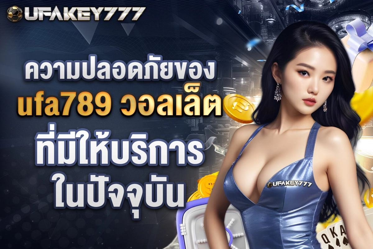 02-ความปลอดภัยของ ufa789 วอลเล็ต ที่มีให้บริการในปัจจุบัน