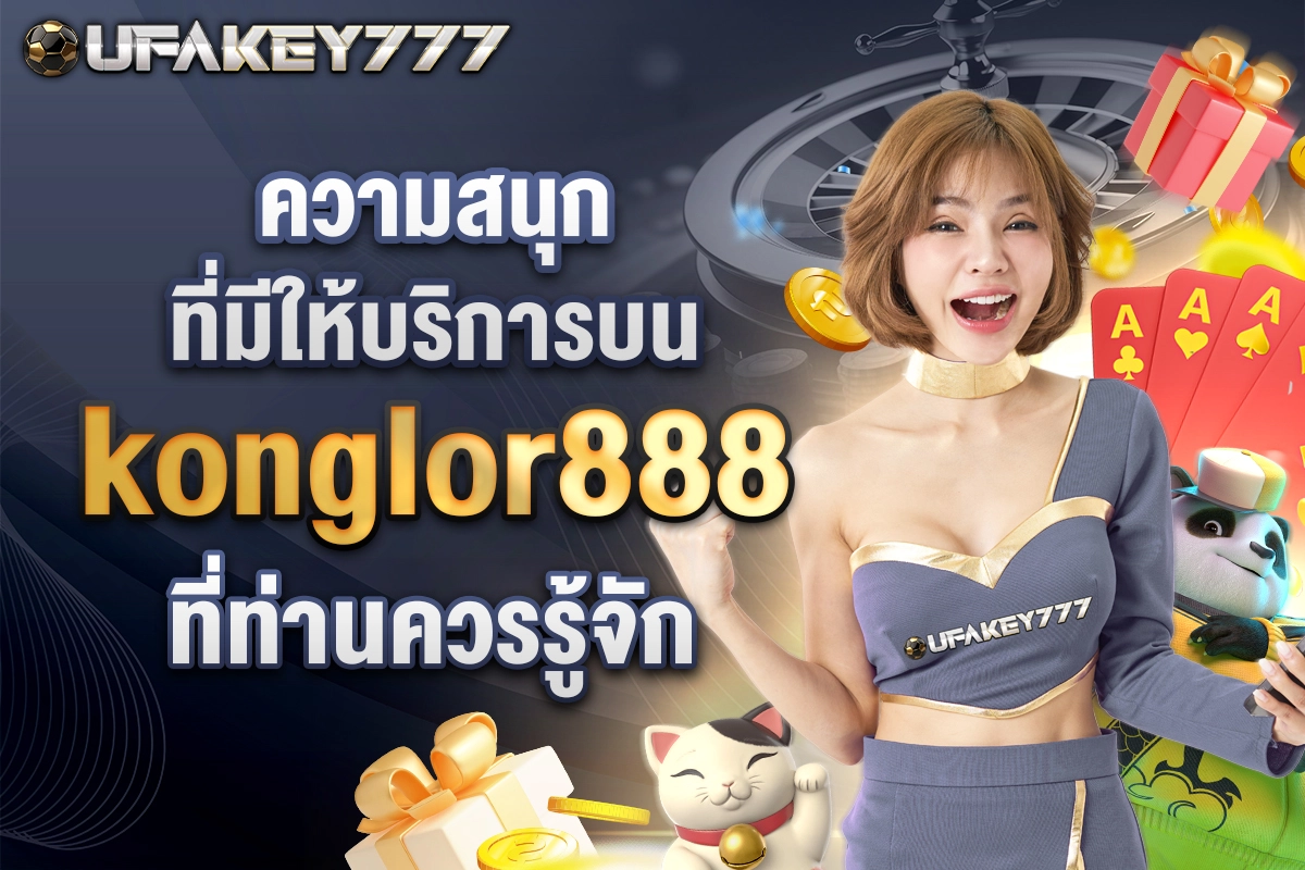 02-ความสนุกที่มีให้บริการบน konglor888 ที่ท่านควรรู้จัก