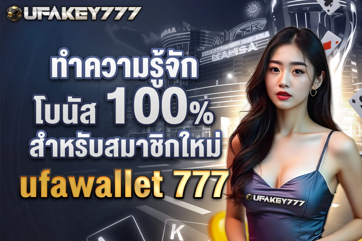 02-ทำความรู้จักโบนัส 100% สำหรับสมาชิกใหม่ ufawallet 777