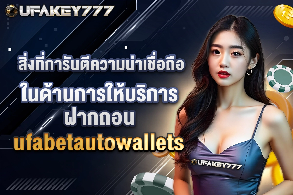 02-สิ่งที่การันตีความน่าเชื่อถือในด้านการให้บริการฝากถอน ufabetautowallets