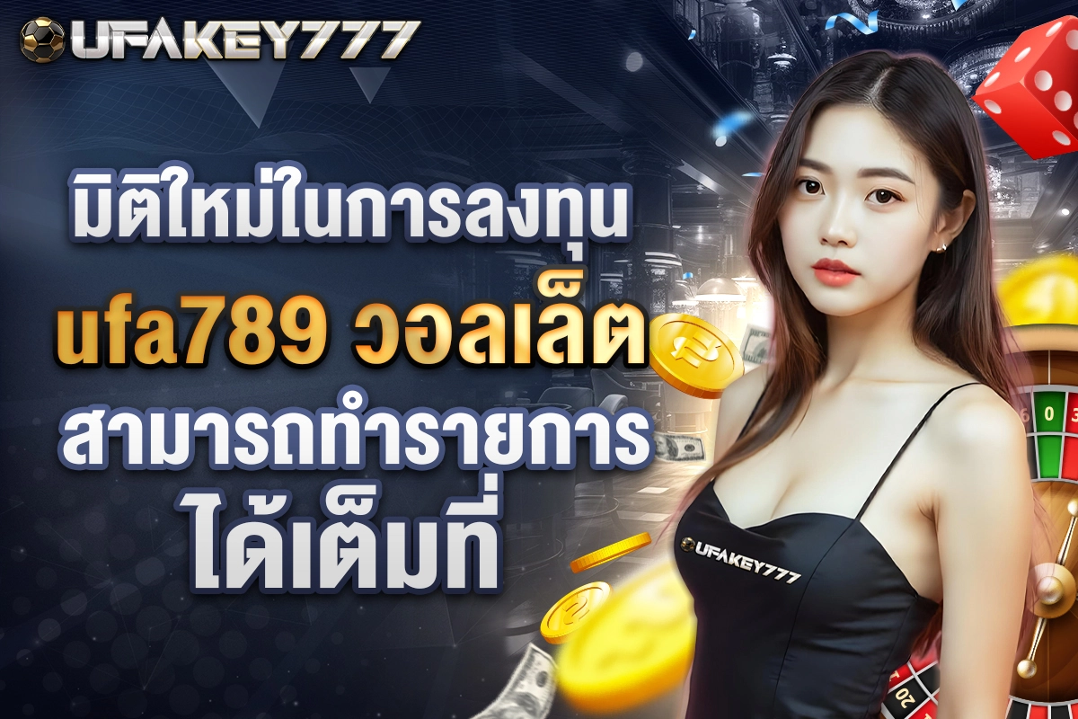 03-มิติใหม่ในการลงทุน ufa789 วอลเล็ต สามารถทำรายการได้เต็มที่