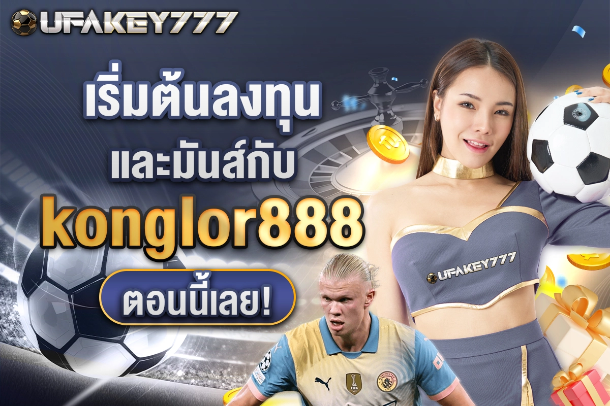 04-เริ่มต้นลงทุนและมันส์กับ konglor888 ตอนนี้เลย!