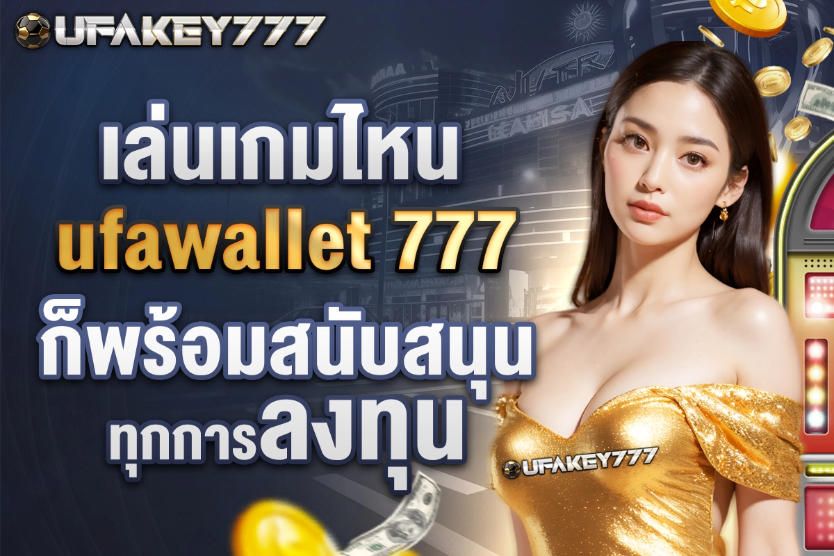 04-เล่นเกมไหน ufawallet 777 ก็พร้อมสนับสนุนทุกการลงทุน