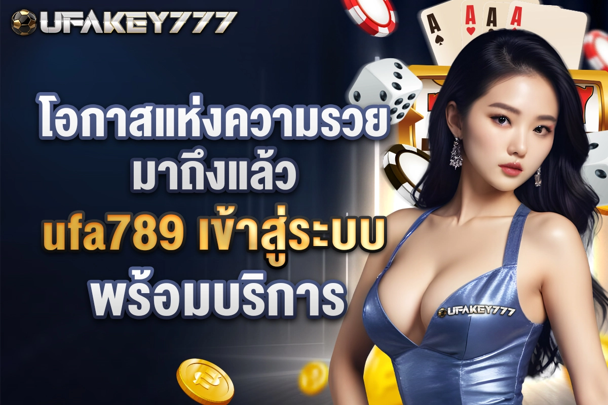 04-โอกาสแห่งความรวยมาถึงแล้ว ufa789 เข้าสู่ระบบ พร้อมบริการ
